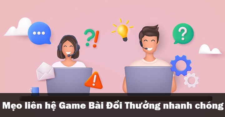 Mẹo liên hệ Game Bài Đổi Thưởng nhận hỗ trợ nhanh hơn