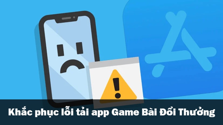 Cách khắc phục tải app Game Bài Đổi Thưởng thường gặp